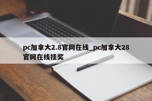 pc加拿大2.8官网在线_pc加拿大28官网在线挂奖