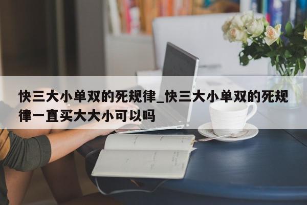 快三大小单双的死规律_快三大小单双的死规律一直买大大小可以吗