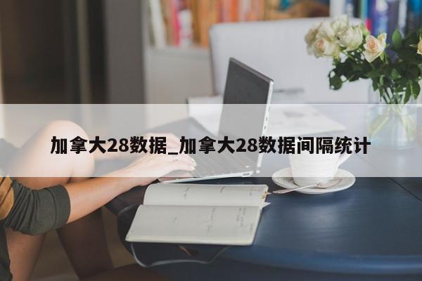 加拿大28数据_加拿大28数据间隔统计