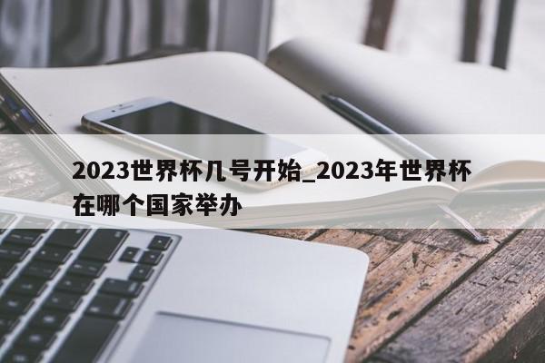 2023世界杯几号开始_2023年世界杯在哪个国家举办