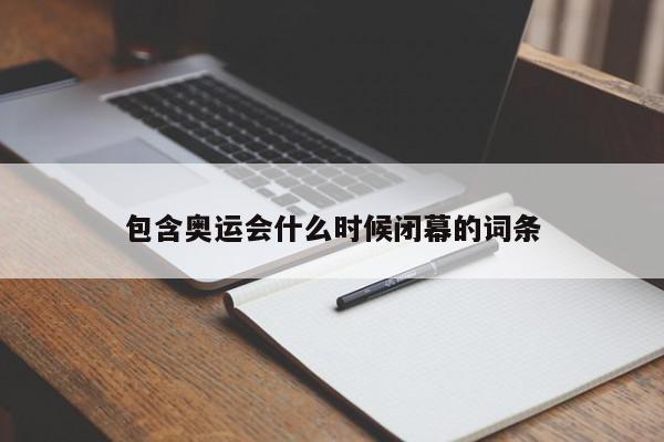 包含奥运会什么时候闭幕的词条