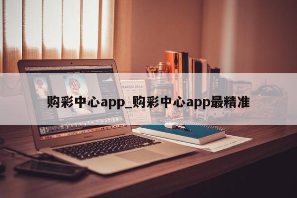 购彩中心app_购彩中心app最精准