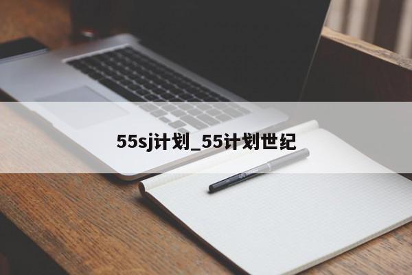 55sj计划_55计划世纪