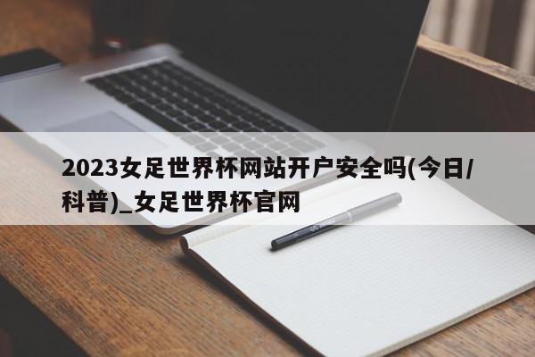 2023女足世界杯网站开户安全吗(今日/科普)_女足世界杯官网