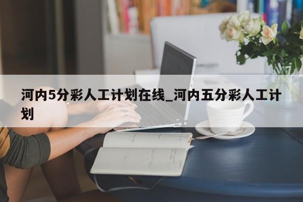 河内5分彩人工计划在线_河内五分彩人工计划