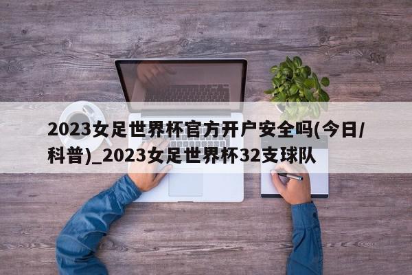 2023女足世界杯官方开户安全吗(今日/科普)_2023女足世界杯32支球队