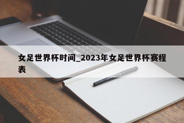 女足世界杯时间_2023年女足世界杯赛程表