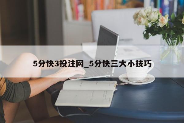 5分快3投注网_5分快三大小技巧