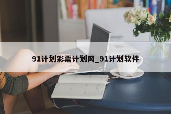 91计划彩票计划网_91计划软件