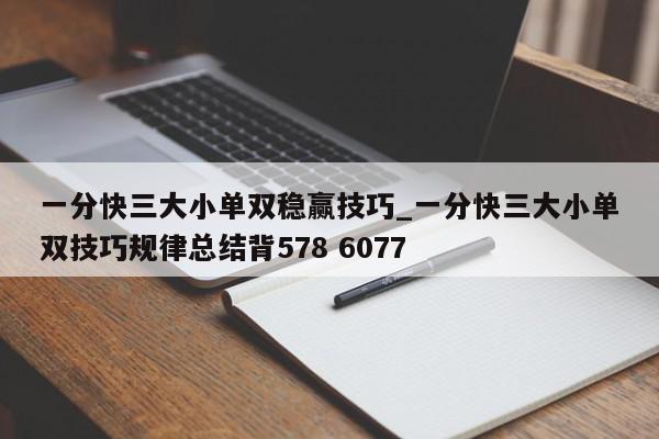 一分快三大小单双稳赢技巧_一分快三大小单双技巧规律总结背578 6077