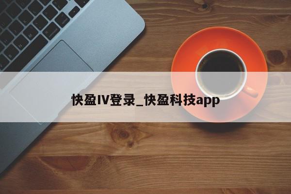 快盈IV登录_快盈科技app