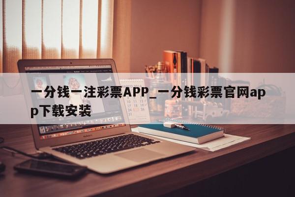 一分钱一注彩票APP_一分钱彩票官网app下载安装