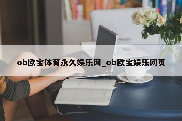 ob欧宝体育永久娱乐网_ob欧宝娱乐网页