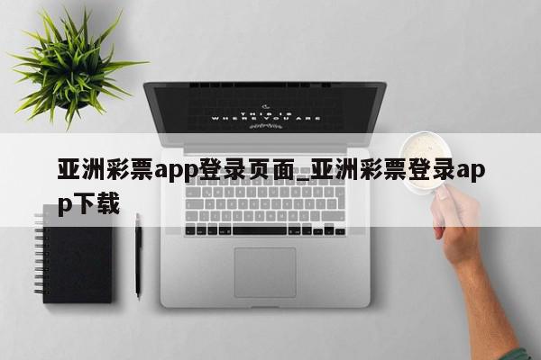 亚洲彩票app登录页面_亚洲彩票登录app下载