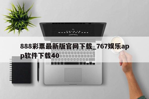 888彩票最新版官网下载_767娱乐app软件下载40