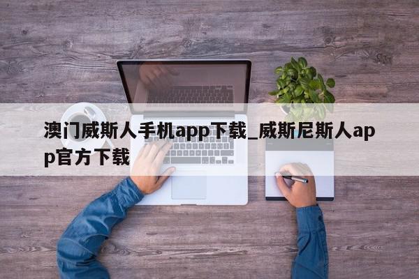 澳门威斯人手机app下载_威斯尼斯人app官方下载