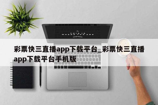 彩票快三直播app下载平台_彩票快三直播app下载平台手机版