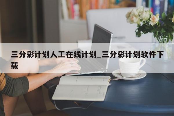 三分彩计划人工在线计划_三分彩计划软件下载