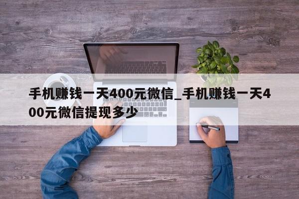 手机赚钱一天400元微信_手机赚钱一天400元微信提现多少