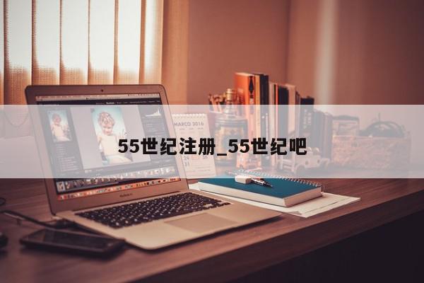 55世纪注册_55世纪吧