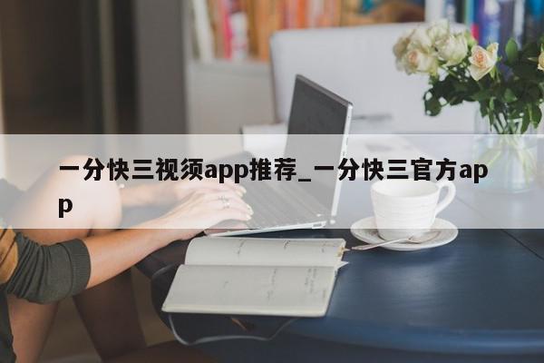 一分快三视须app推荐_一分快三官方app